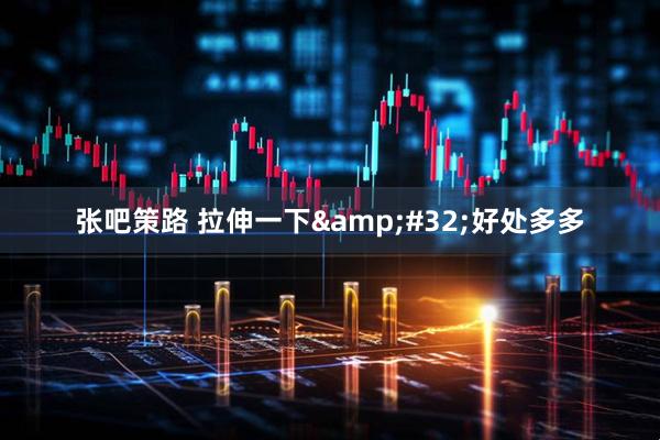 张吧策路 拉伸一下 好处多多