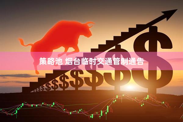 策略池 烟台临时交通管制通告